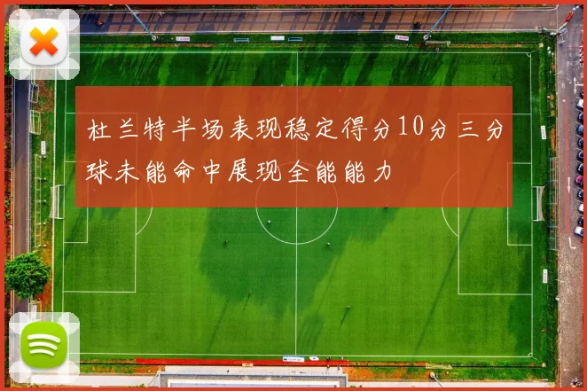 杜兰特半场表现稳定得分10分三分球未能命中展现全能能力