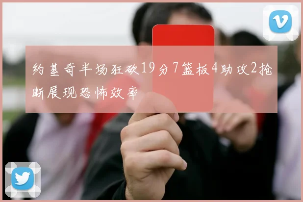 约基奇半场狂砍19分7篮板4助攻2抢断展现恐怖效率