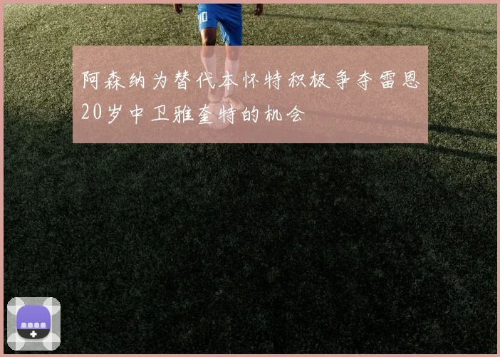 阿森纳为替代本怀特积极争夺雷恩20岁中卫雅奎特的机会
