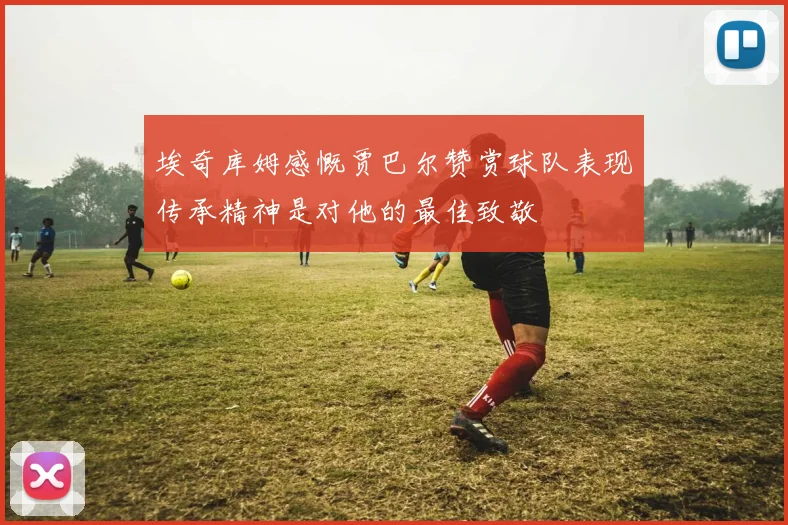 埃奇库姆感慨贾巴尔赞赏球队表现传承精神是对他的最佳致敬