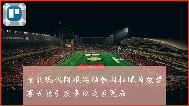 全北现代阿根廷助教因拉眼角被禁赛五场引发争议是否冤屈
