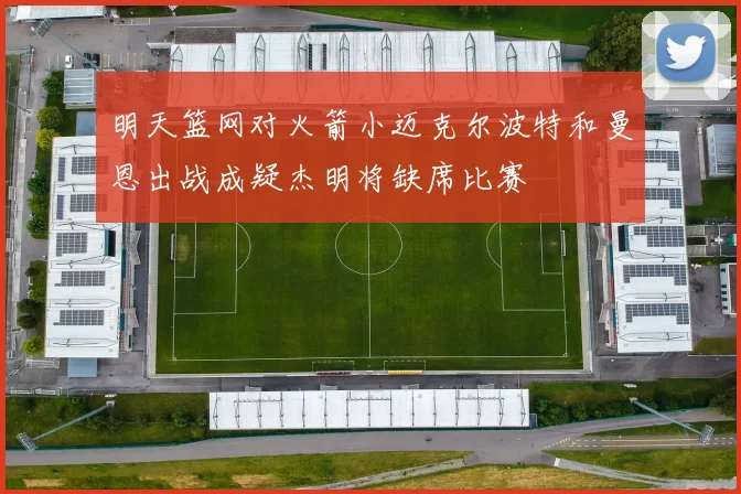 明天篮网对火箭小迈克尔波特和曼恩出战成疑杰明将缺席比赛