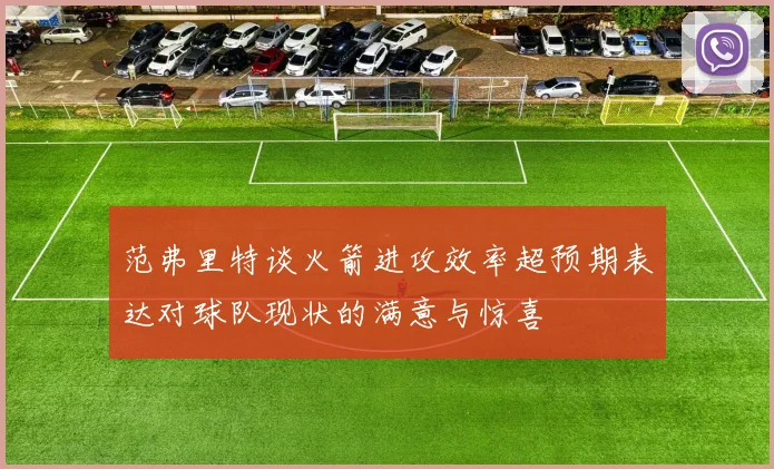 范弗里特谈火箭进攻效率超预期表达对球队现状的满意与惊喜
