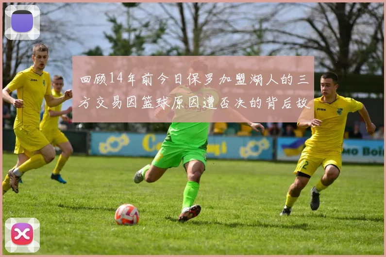 回顾14年前今日保罗加盟湖人的三方交易因篮球原因遭否决的背后故事