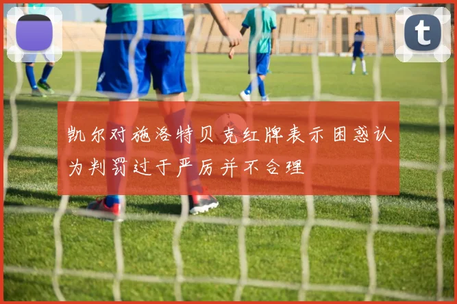 凯尔对施洛特贝克红牌表示困惑认为判罚过于严厉并不合理