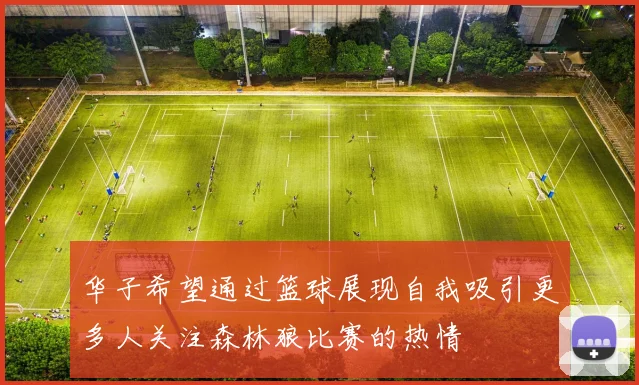 华子希望通过篮球展现自我吸引更多人关注森林狼比赛的热情
