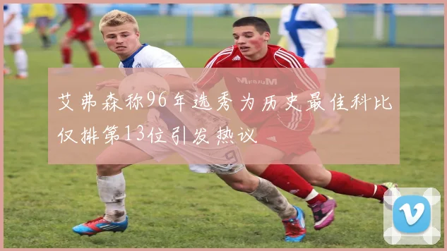 艾弗森称96年选秀为历史最佳科比仅排第13位引发热议