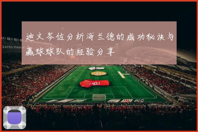 迪文岑佐分析海兰德的成功秘诀与赢球球队的经验分享
