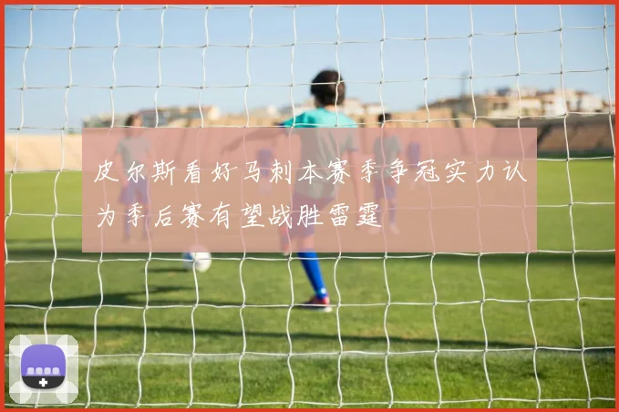 皮尔斯看好马刺本赛季争冠实力认为季后赛有望战胜雷霆