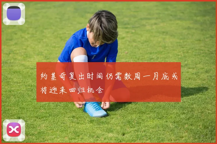 约基奇复出时间仍需数周一月底或将迎来回归机会