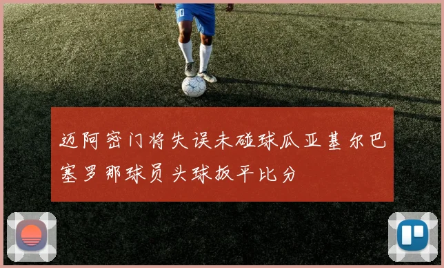 迈阿密门将失误未碰球瓜亚基尔巴塞罗那球员头球扳平比分