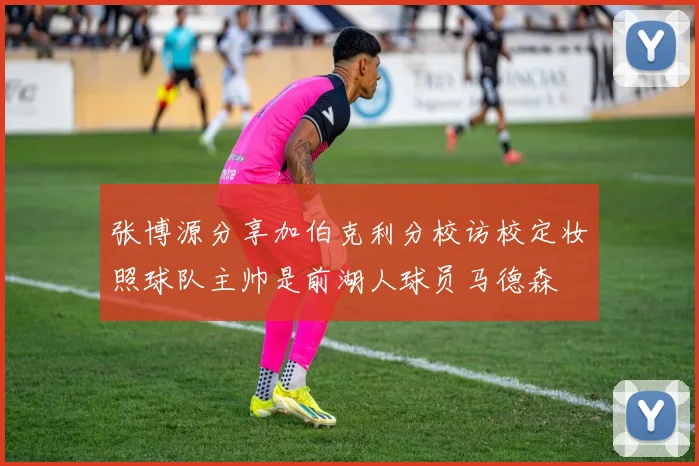 张博源分享加伯克利分校访校定妆照球队主帅是前湖人球员马德森