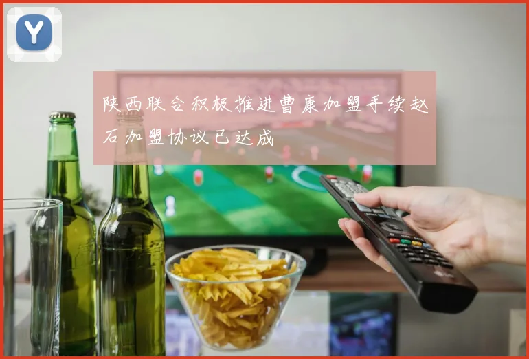 陕西联合积极推进曹康加盟手续赵石加盟协议已达成