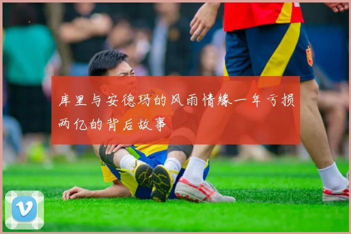 库里与安德玛的风雨情缘一年亏损两亿的背后故事