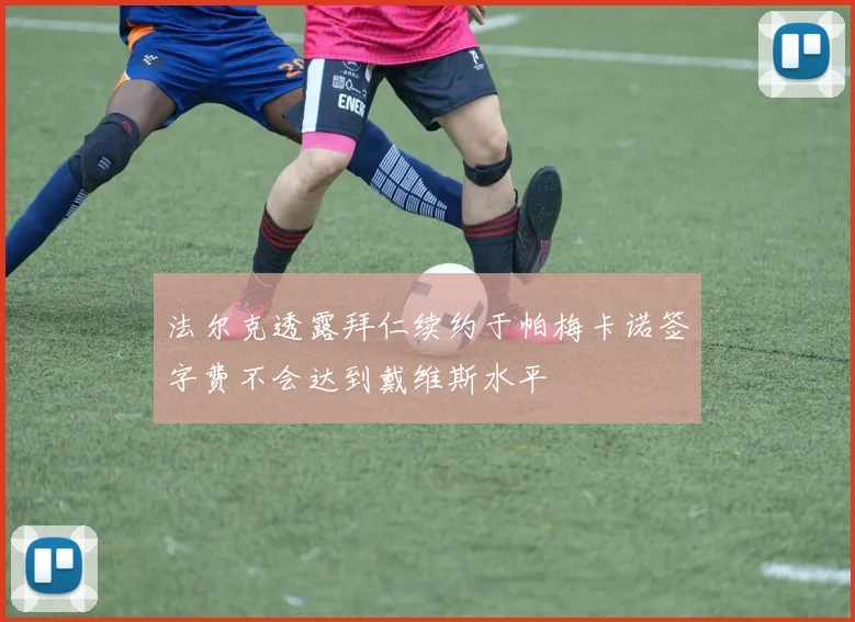 法尔克透露拜仁续约于帕梅卡诺签字费不会达到戴维斯水平