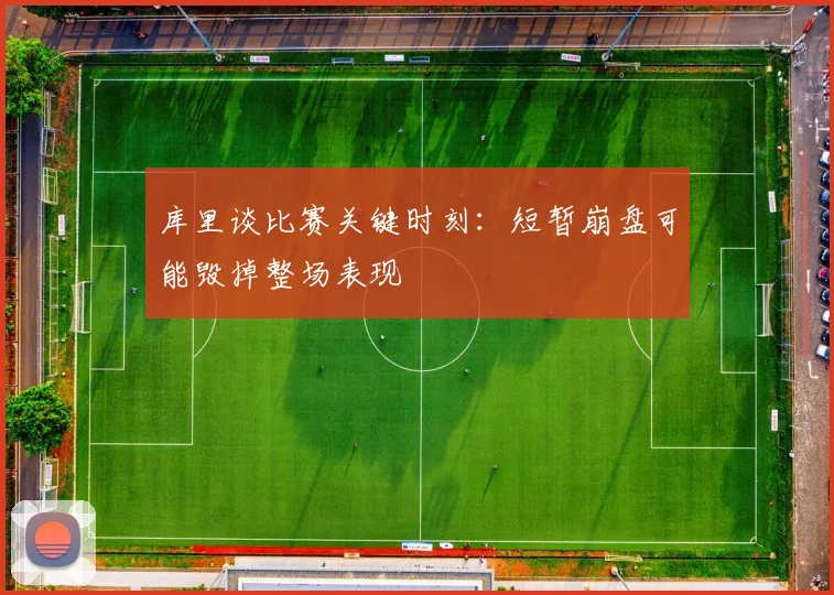 库里谈比赛关键时刻：短暂崩盘可能毁掉整场表现