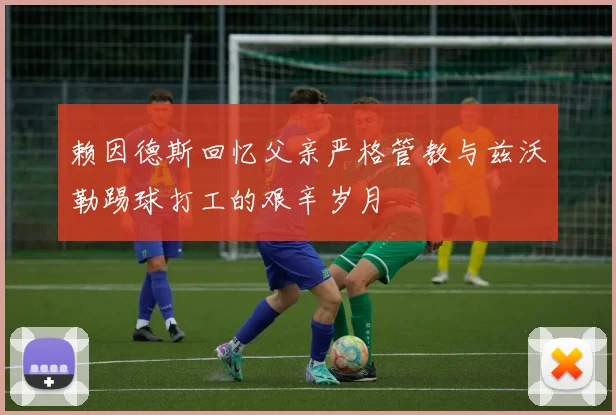赖因德斯回忆父亲严格管教与兹沃勒踢球打工的艰辛岁月