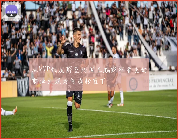从MVP到底薪签约国王威斯布鲁克的职业生涯为何急转直下