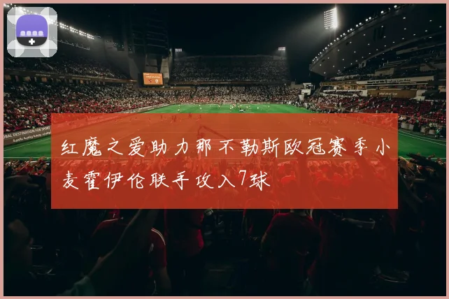 红魔之爱助力那不勒斯欧冠赛季小麦霍伊伦联手攻入7球