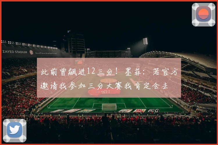 此前曾飙进12三分！墨菲：若官方邀请我参加三分大赛我肯定会去
