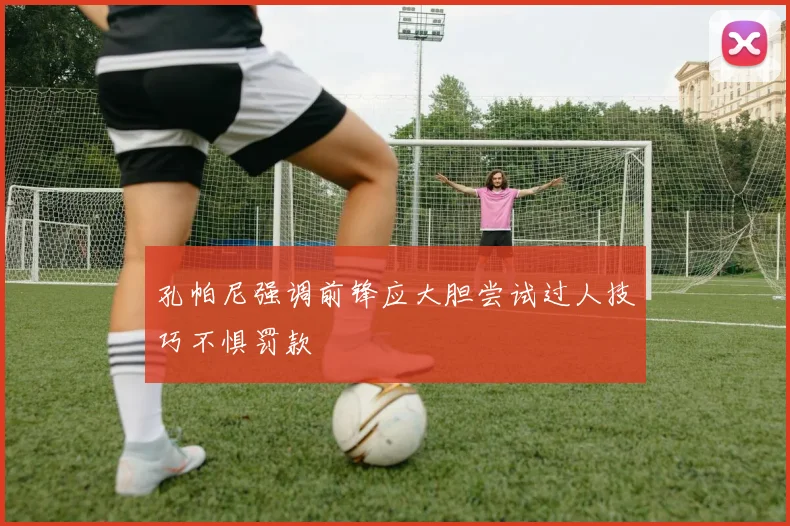 孔帕尼强调前锋应大胆尝试过人技巧不惧罚款